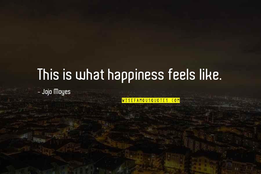 I Am My Own Happiness Quotes By Jojo Moyes: This is what happiness feels like.