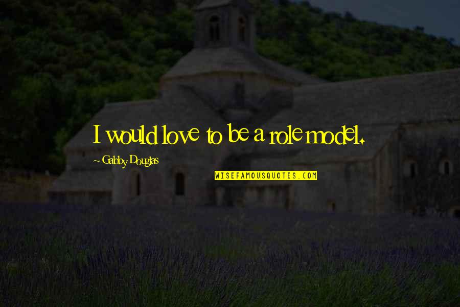 I Am My Own Role Model Quotes By Gabby Douglas: I would love to be a role model.