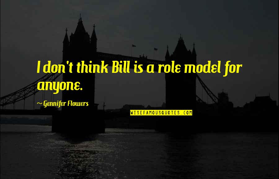 I Am My Own Role Model Quotes By Gennifer Flowers: I don't think Bill is a role model