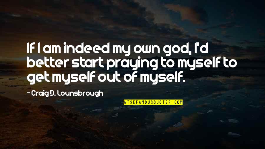 I Am My Own Self Quotes By Craig D. Lounsbrough: If I am indeed my own god, I'd