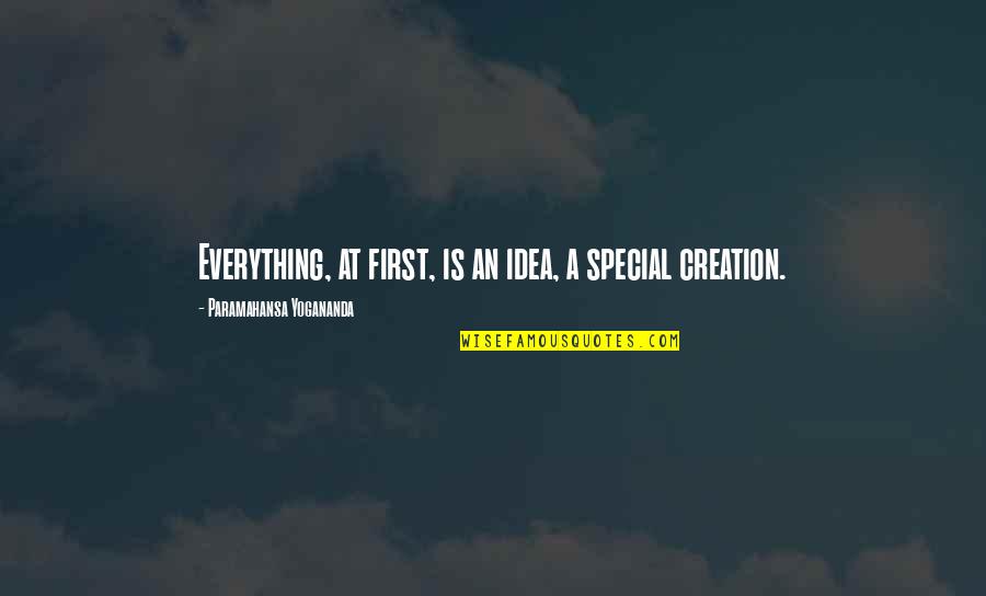 I Am My Own Special Creation Quotes By Paramahansa Yogananda: Everything, at first, is an idea, a special I Am My Own Special Creation Quotes By Paramahansa Yogananda: Everything, at first, is an idea, a special
