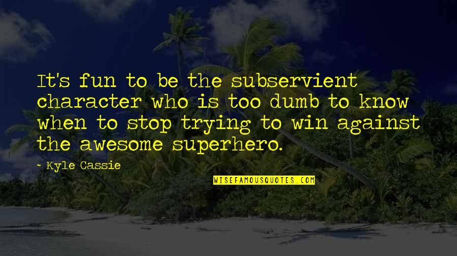 I Am My Own Superhero Quotes By Kyle Cassie: It's fun to be the subservient character who I Am My Own Superhero Quotes By Kyle Cassie: It's fun to be the subservient character who
