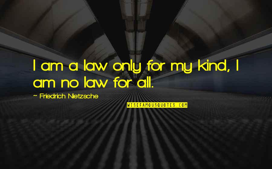 I Am My Quotes By Friedrich Nietzsche: I am a law only for my kind, I Am My Quotes By Friedrich Nietzsche: I am a law only for my kind,
