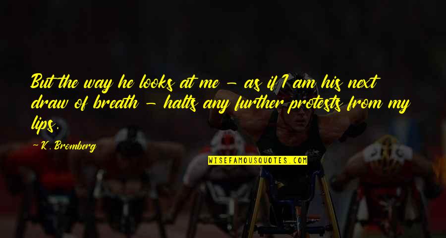 I Am My Quotes By K. Bromberg: But the way he looks at me - I Am My Quotes By K. Bromberg: But the way he looks at me -