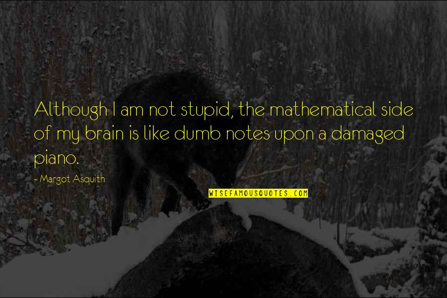 I Am My Quotes By Margot Asquith: Although I am not stupid, the mathematical side I Am My Quotes By Margot Asquith: Although I am not stupid, the mathematical side