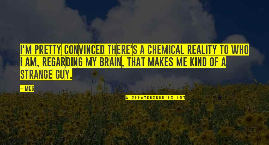 I Am My Quotes By McG: I'm pretty convinced there's a chemical reality to I Am My Quotes By McG: I'm pretty convinced there's a chemical reality to