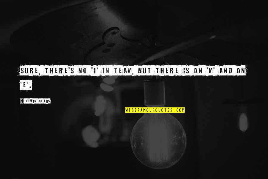 I Am My Team Quotes By Kevin Myers: Sure, there's no 'i' in team, but there