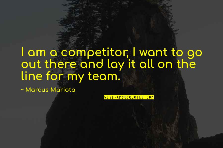 I Am My Team Quotes By Marcus Mariota: I am a competitor, I want to go