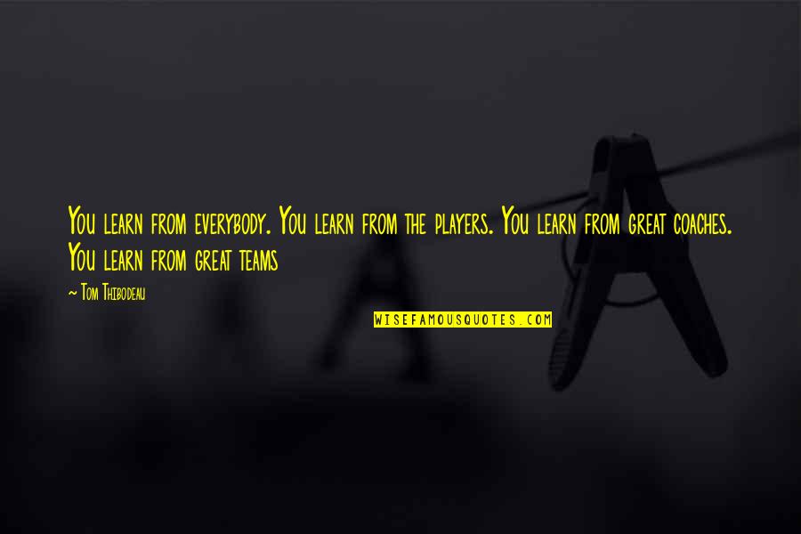 I Am My Team Quotes By Tom Thibodeau: You learn from everybody. You learn from the I Am My Team Quotes By Tom Thibodeau: You learn from everybody. You learn from the