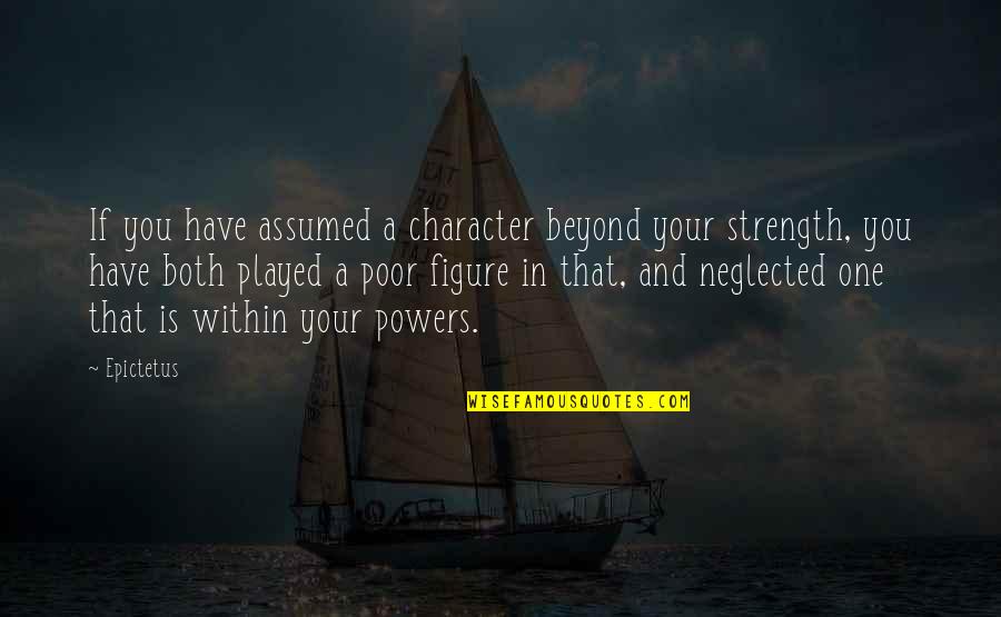 I Am Neglected Quotes By Epictetus: If you have assumed a character beyond your