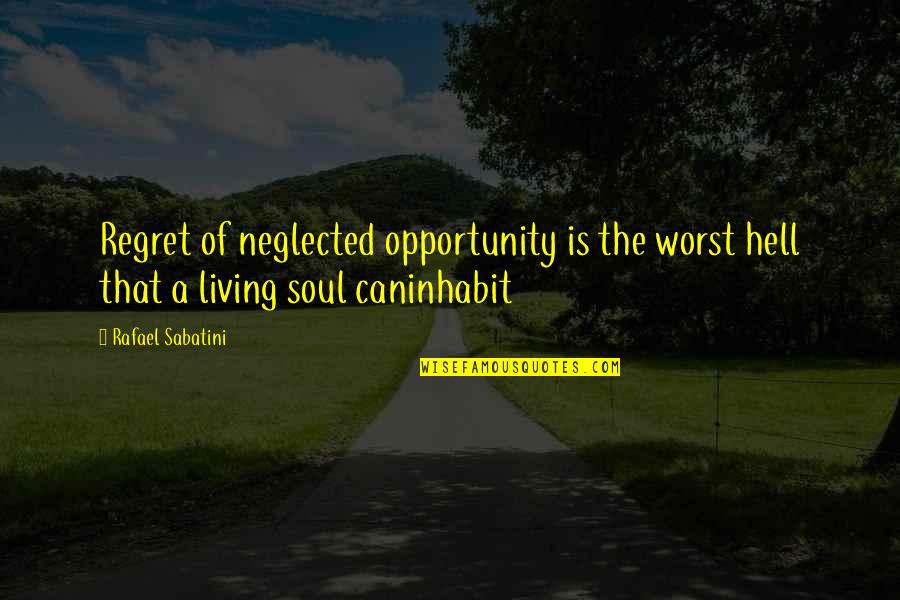 I Am Neglected Quotes By Rafael Sabatini: Regret of neglected opportunity is the worst hell