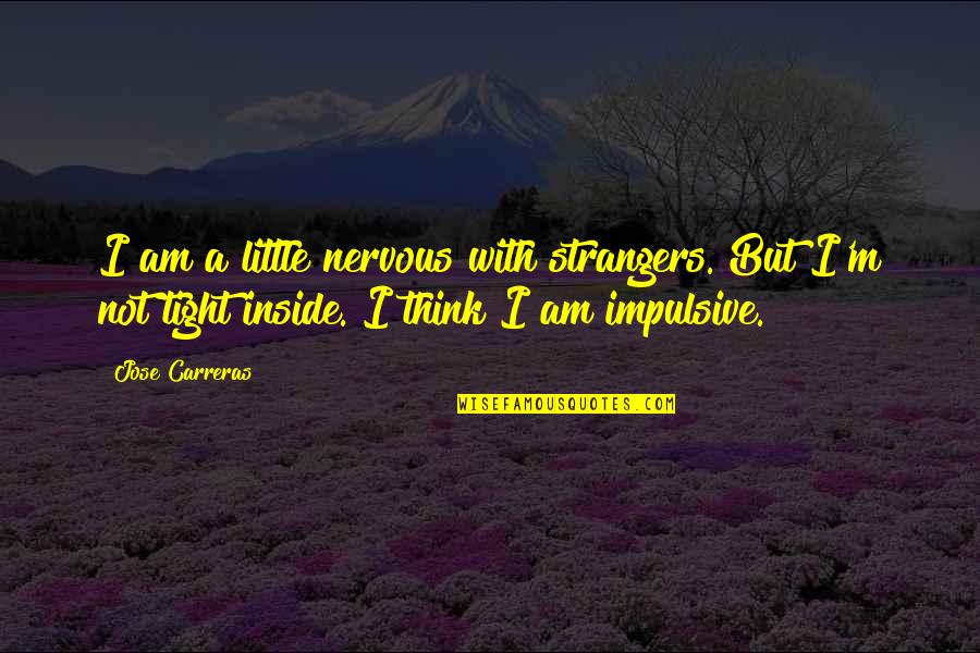 I Am Nervous Quotes By Jose Carreras: I am a little nervous with strangers. But I Am Nervous Quotes By Jose Carreras: I am a little nervous with strangers. But