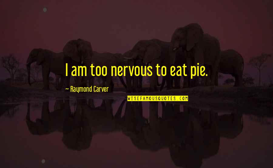 I Am Nervous Quotes By Raymond Carver: I am too nervous to eat pie. I Am Nervous Quotes By Raymond Carver: I am too nervous to eat pie.