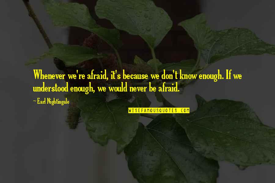 I Am Never Afraid Quotes By Earl Nightingale: Whenever we're afraid, it's because we don't know