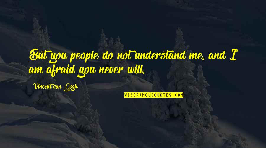 I Am Never Afraid Quotes By Vincent Van Gogh: But you people do not understand me, and
