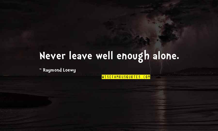 I Am Never Alone Quotes By Raymond Loewy: Never leave well enough alone.