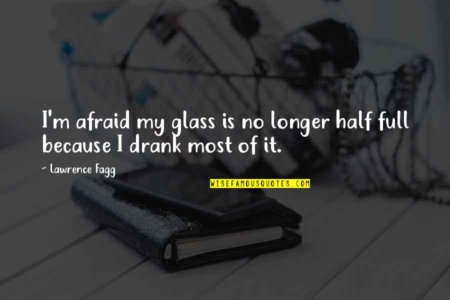 I Am No Longer Afraid Quotes By Lawrence Fagg: I'm afraid my glass is no longer half