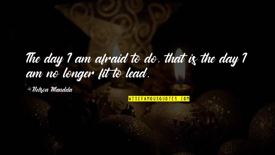 I Am No Longer Afraid Quotes By Nelson Mandela: The day I am afraid to do, that