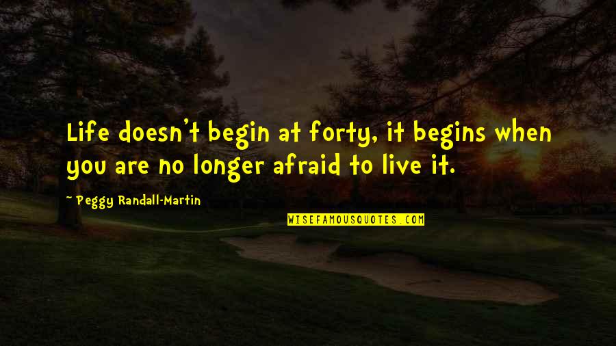 I Am No Longer Afraid Quotes By Peggy Randall-Martin: Life doesn't begin at forty, it begins when