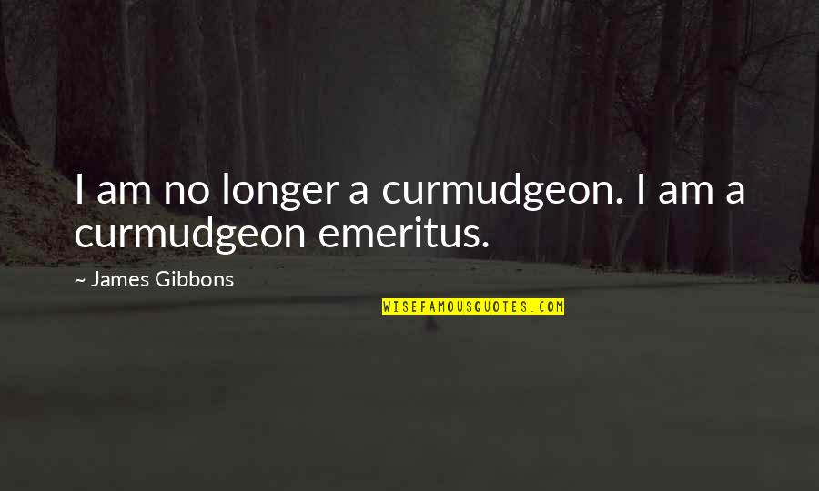 I Am No Longer Quotes By James Gibbons: I am no longer a curmudgeon. I am I Am No Longer Quotes By James Gibbons: I am no longer a curmudgeon. I am