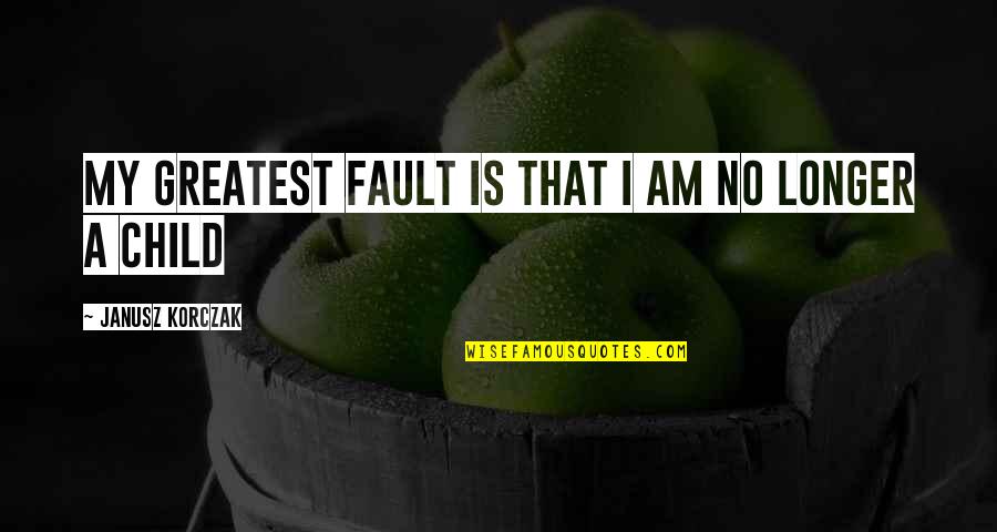 I Am No Longer Quotes By Janusz Korczak: My greatest fault is that I am no I Am No Longer Quotes By Janusz Korczak: My greatest fault is that I am no