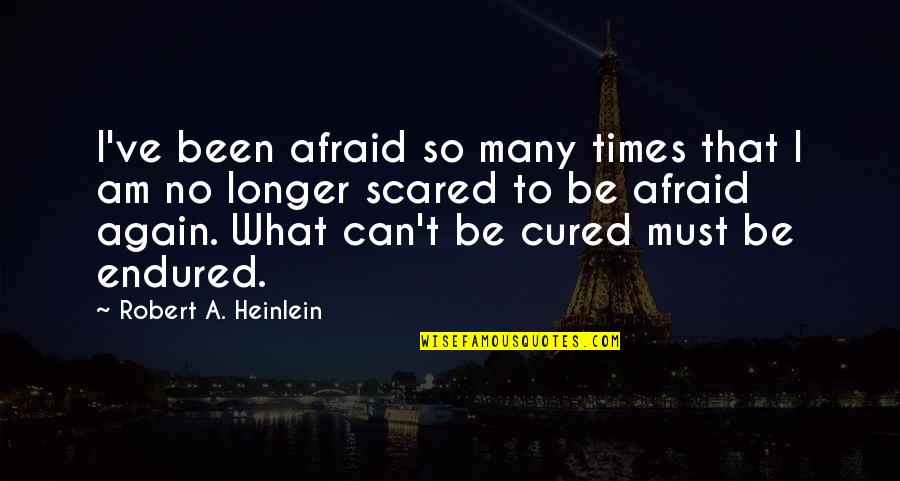 I Am No Longer Quotes By Robert A. Heinlein: I've been afraid so many times that I I Am No Longer Quotes By Robert A. Heinlein: I've been afraid so many times that I