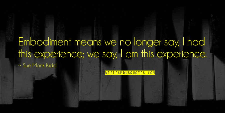I Am No Longer Quotes By Sue Monk Kidd: Embodiment means we no longer say, I had I Am No Longer Quotes By Sue Monk Kidd: Embodiment means we no longer say, I had