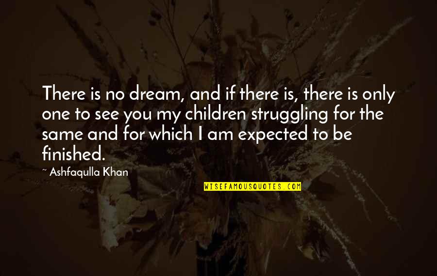I Am No One For You Quotes By Ashfaqulla Khan: There is no dream, and if there is,