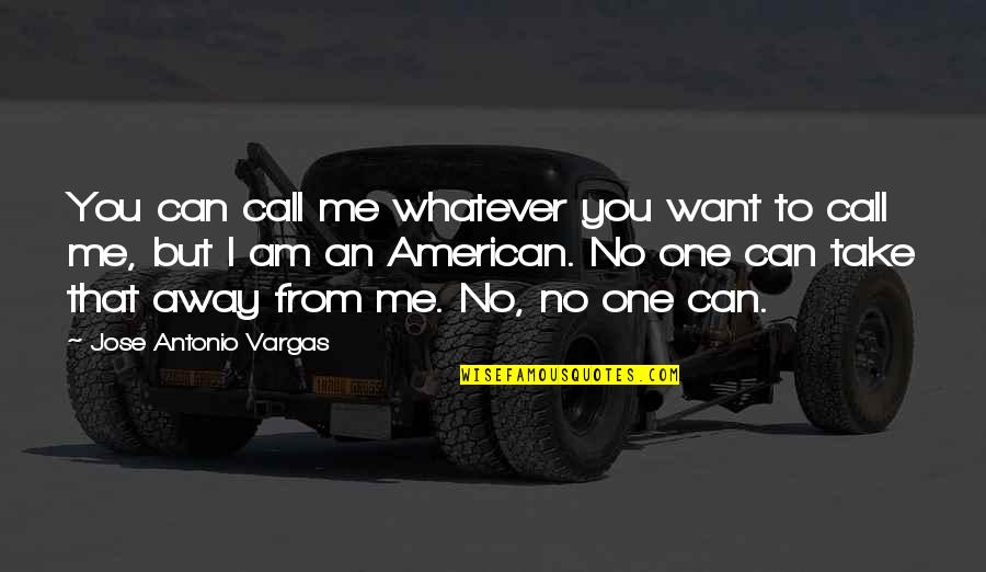 I Am No One To You Quotes By Jose Antonio Vargas: You can call me whatever you want to I Am No One To You Quotes By Jose Antonio Vargas: You can call me whatever you want to