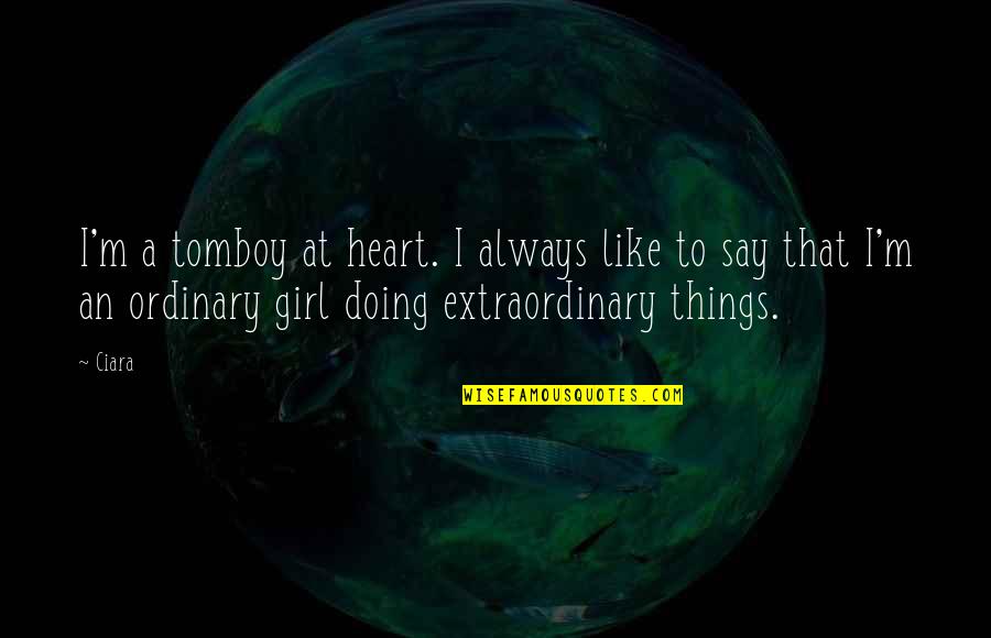 I Am No Ordinary Girl Quotes By Ciara: I'm a tomboy at heart. I always like