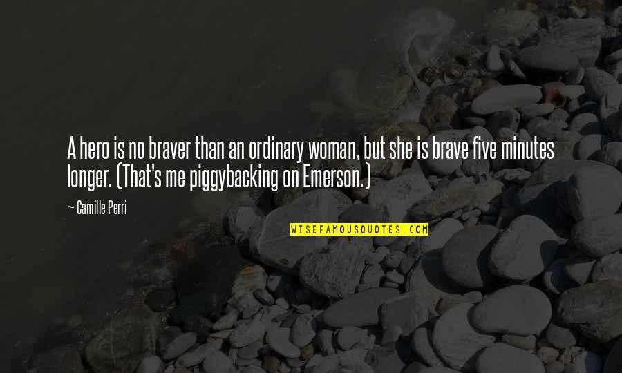 I Am No Ordinary Woman Quotes By Camille Perri: A hero is no braver than an ordinary I Am No Ordinary Woman Quotes By Camille Perri: A hero is no braver than an ordinary