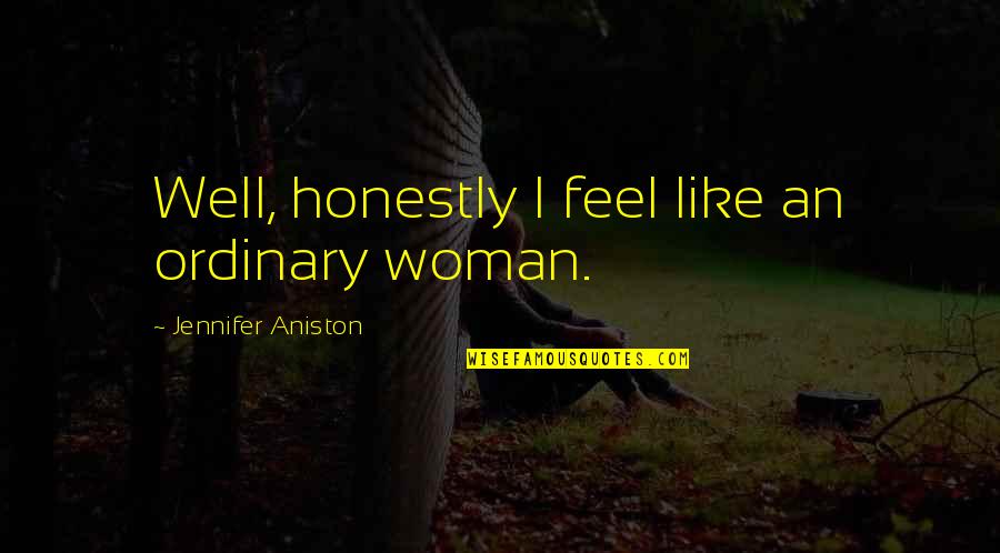 I Am No Ordinary Woman Quotes By Jennifer Aniston: Well, honestly I feel like an ordinary woman. I Am No Ordinary Woman Quotes By Jennifer Aniston: Well, honestly I feel like an ordinary woman.