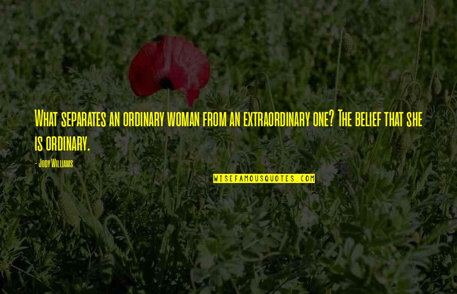 I Am No Ordinary Woman Quotes By Jody Williams: What separates an ordinary woman from an extraordinary I Am No Ordinary Woman Quotes By Jody Williams: What separates an ordinary woman from an extraordinary