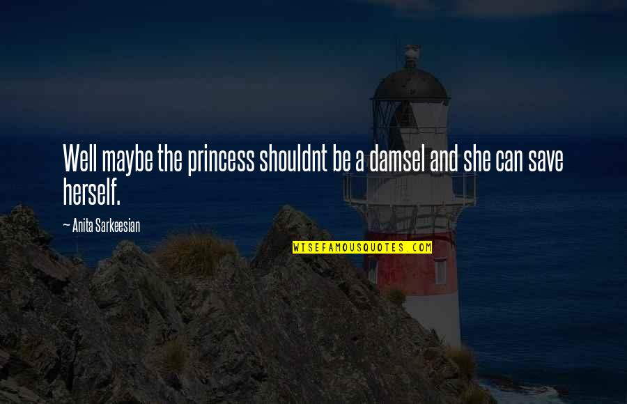 I Am No Princess Quotes By Anita Sarkeesian: Well maybe the princess shouldnt be a damsel