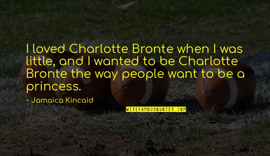 I Am No Princess Quotes By Jamaica Kincaid: I loved Charlotte Bronte when I was little,