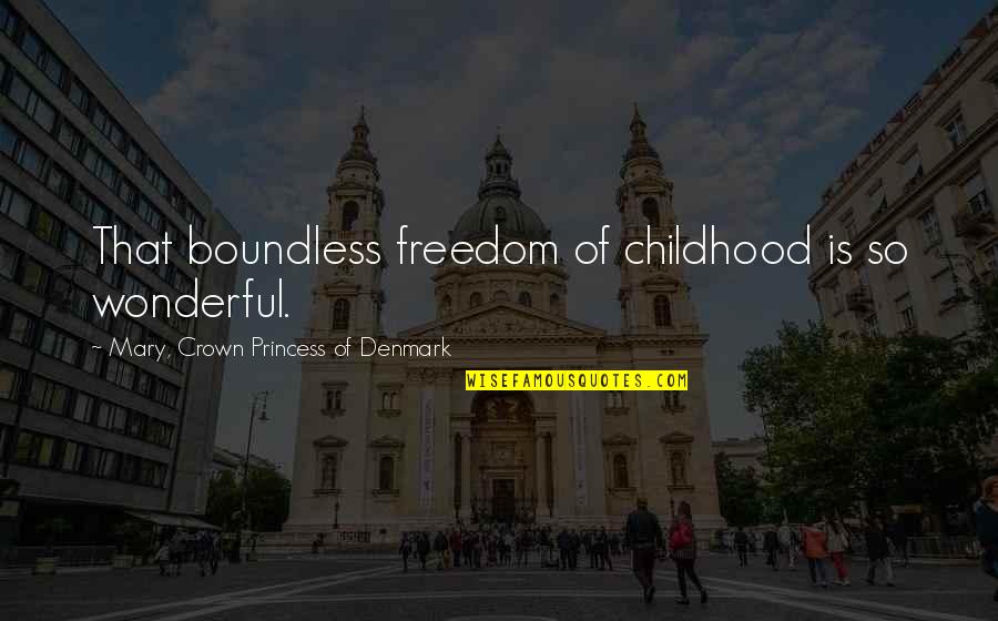 I Am No Princess Quotes By Mary, Crown Princess Of Denmark: That boundless freedom of childhood is so wonderful.