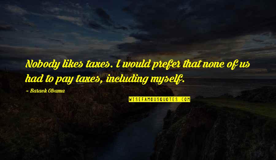 I Am Nobody But Myself Quotes By Barack Obama: Nobody likes taxes. I would prefer that none