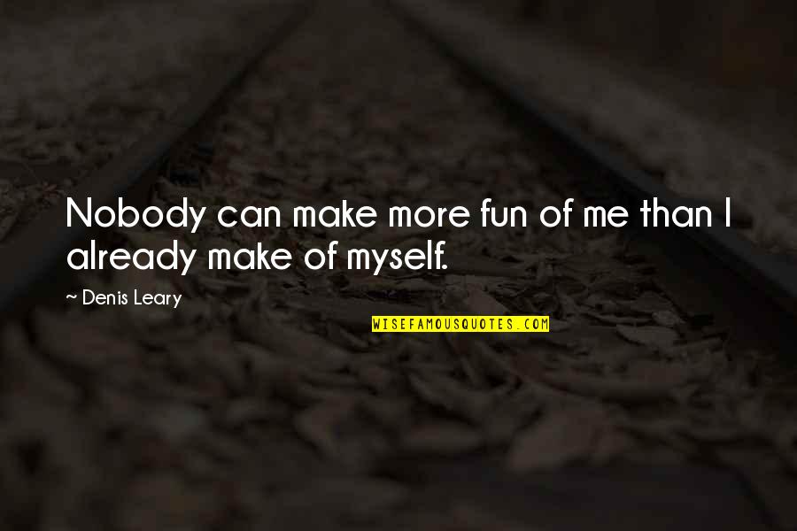 I Am Nobody But Myself Quotes By Denis Leary: Nobody can make more fun of me than
