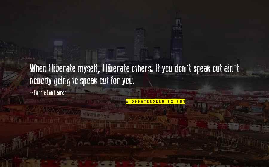 I Am Nobody But Myself Quotes By Fannie Lou Hamer: When I liberate myself, I liberate others. If