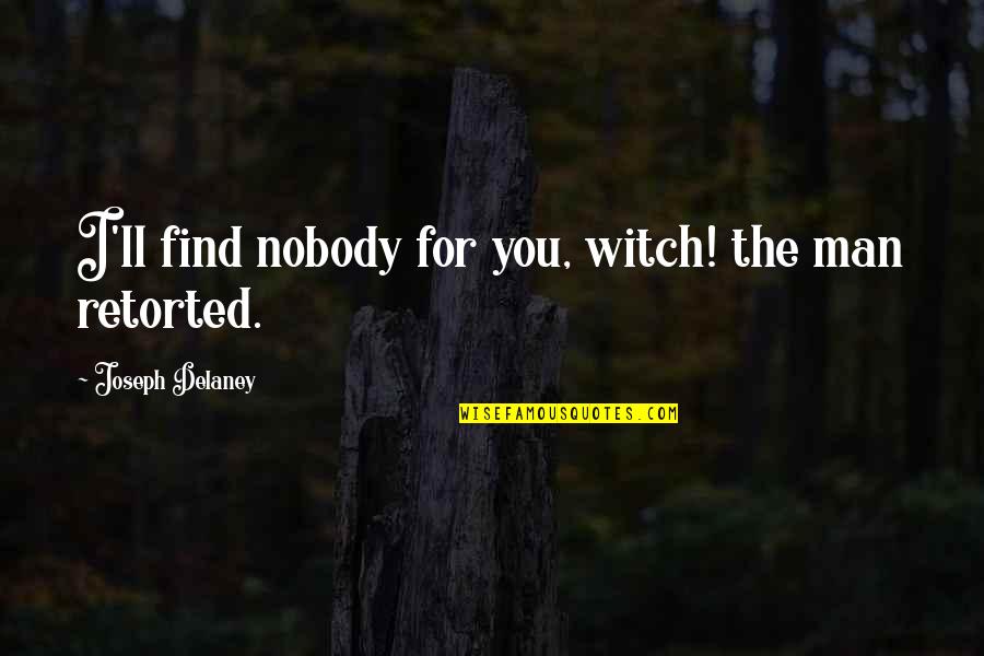 I Am Nobody Without You Quotes By Joseph Delaney: I'll find nobody for you, witch! the man