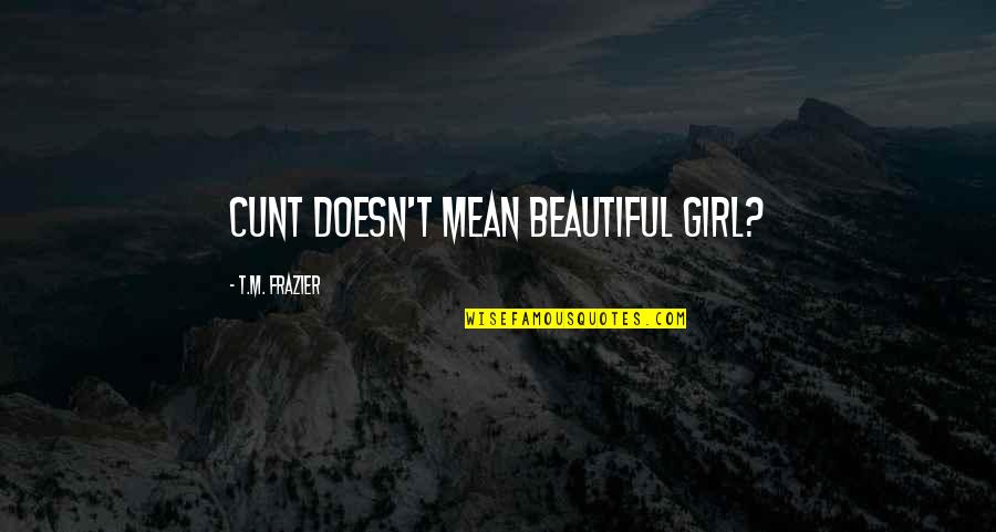 I Am Not A Beautiful Girl Quotes By T.M. Frazier: Cunt doesn't mean beautiful girl? I Am Not A Beautiful Girl Quotes By T.M. Frazier: Cunt doesn't mean beautiful girl?