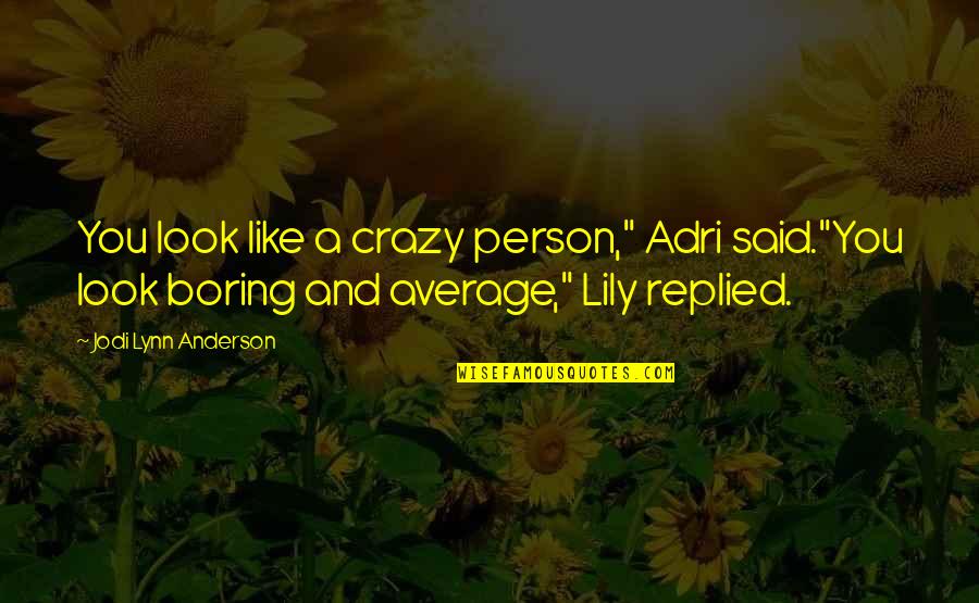I Am Not A Boring Person Quotes By Jodi Lynn Anderson: You look like a crazy person," Adri said."You