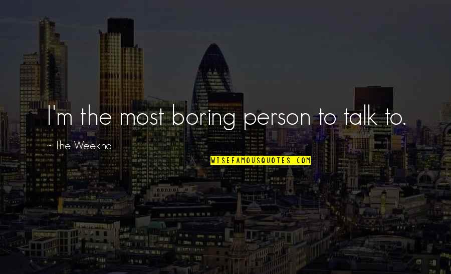 I Am Not A Boring Person Quotes By The Weeknd: I'm the most boring person to talk to.