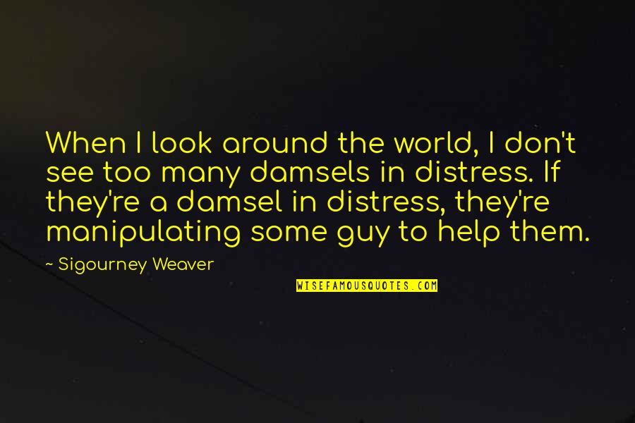 I Am Not A Damsel In Distress Quotes By Sigourney Weaver: When I look around the world, I don't I Am Not A Damsel In Distress Quotes By Sigourney Weaver: When I look around the world, I don't