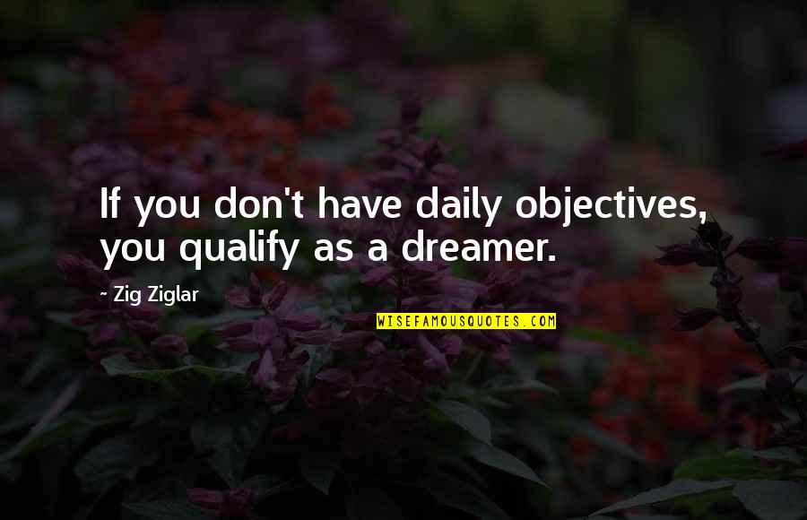 I Am Not A Dreamer Quotes By Zig Ziglar: If you don't have daily objectives, you qualify