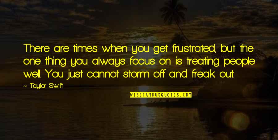 I Am Not A Freak Quotes By Taylor Swift: There are times when you get frustrated, but