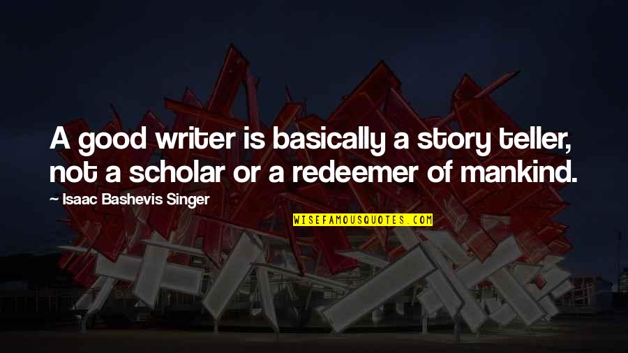 I Am Not A Good Singer Quotes By Isaac Bashevis Singer: A good writer is basically a story teller,