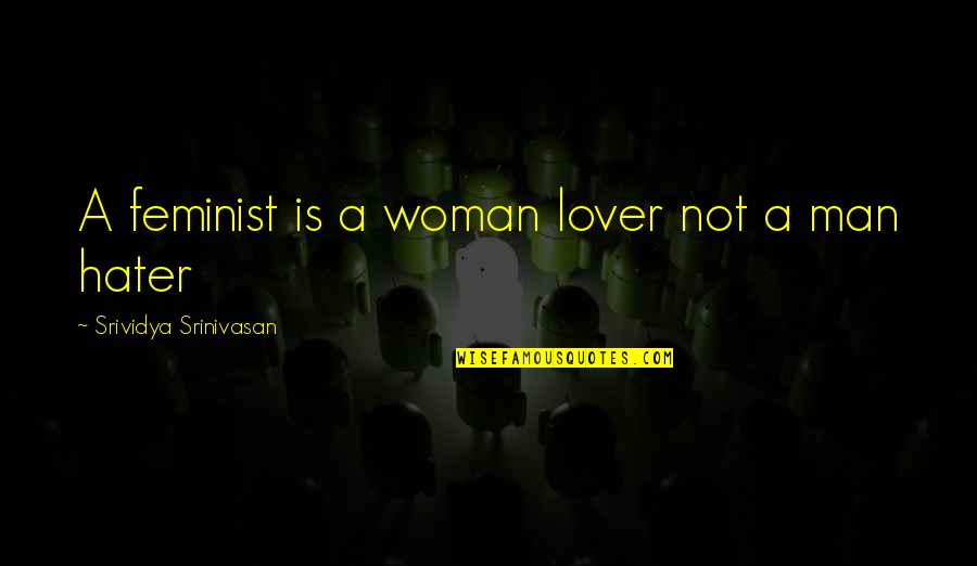 I Am Not A Hater Quotes By Srividya Srinivasan: A feminist is a woman lover not a