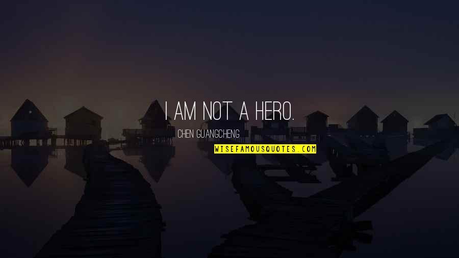 I Am Not A Hero Quotes By Chen Guangcheng: I am not a hero.