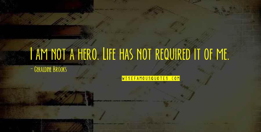 I Am Not A Hero Quotes By Geraldine Brooks: I am not a hero. Life has not